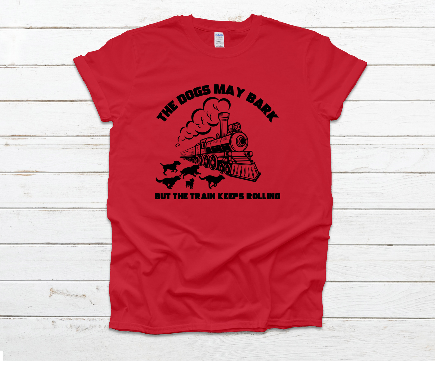 Dogs May Bark But The Train Keeps Rolling Shirt